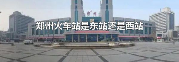 郑州火车站是东站还是西站