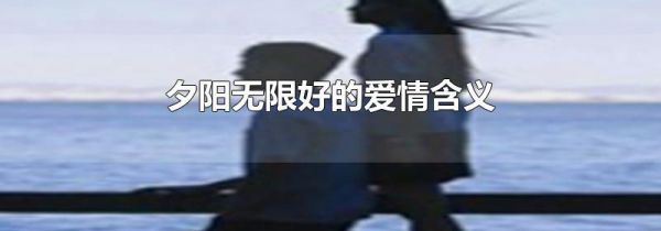 夕阳无限好的爱情含义