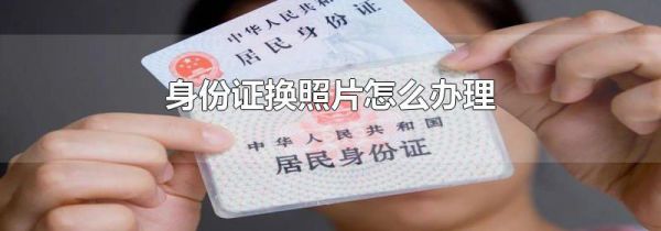 身份证换照片怎么办理