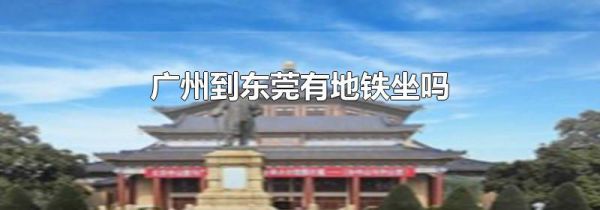 广州到东莞有地铁坐吗