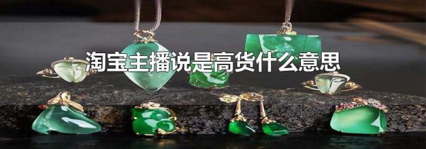 淘宝主播说是高货什么意思
