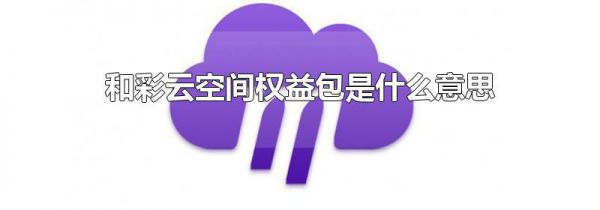 和彩云空间权益包是什么意思