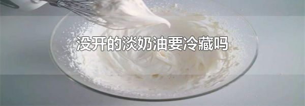 没开的淡奶油要冷藏吗