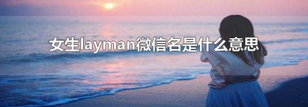 女生layman微信名是什么意思