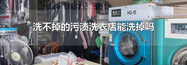 洗不掉的污渍洗衣店能洗掉吗