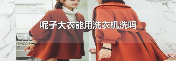 呢子大衣能用洗衣机洗吗