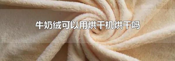 牛奶绒可以用烘干机烘干吗