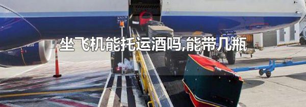 坐飞机能托运酒吗,能带几瓶
