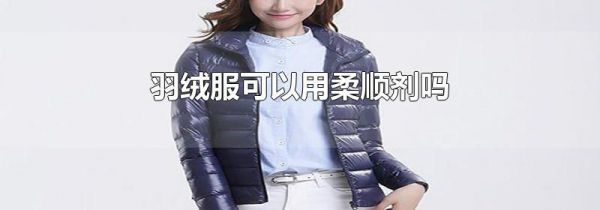 羽绒服可以用柔顺剂吗