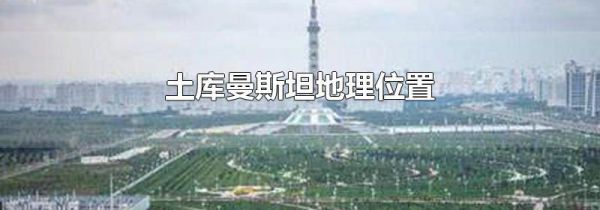 土库曼斯坦地理位置