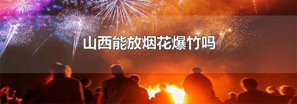 山西能放烟花爆竹吗