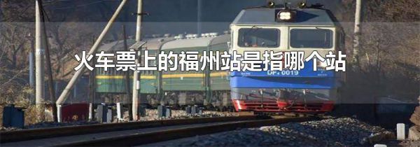 火车票上的福州站是指哪个站