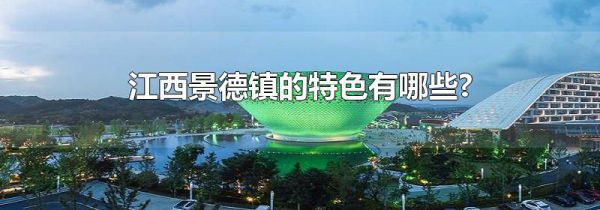 江西景德镇的特色有哪些?