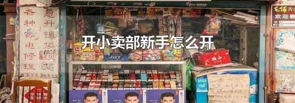 开小卖部新手怎么开