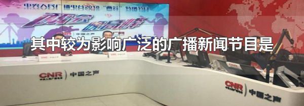 其中较为影响广泛的广播新闻节目是