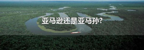 亚马逊还是亚马孙?