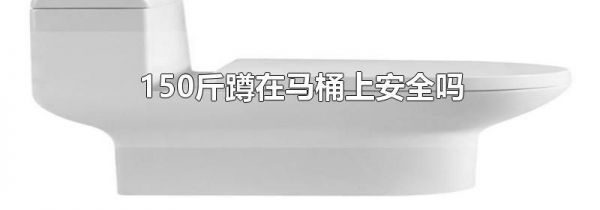 150斤蹲在马桶上安全吗
