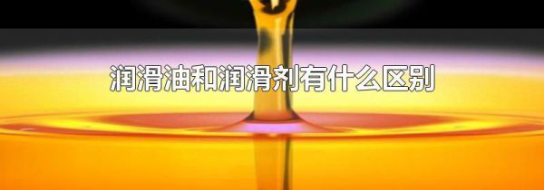 润滑油和润滑剂有什么区别