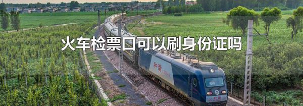 火车检票口可以刷身份证吗