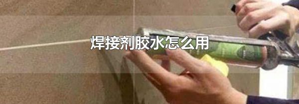 焊接剂胶水怎么用