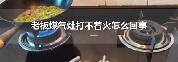 老板煤气灶打不着火怎么回事