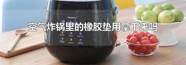 空气炸锅里的橡胶垫用拿下来吗