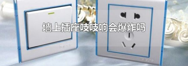 墙上插座吱吱响会爆炸吗