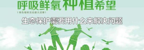 生态保护需要用什么来解决问题