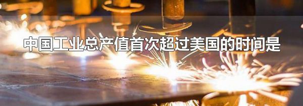 中国工业总产值首次超过美国的时间是