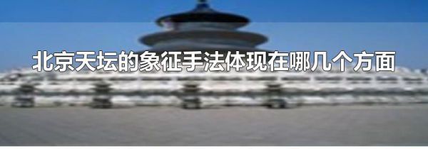 北京天坛的象征手法体现在哪几个方面