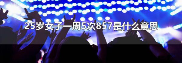 25岁女子一周5次857是什么意思