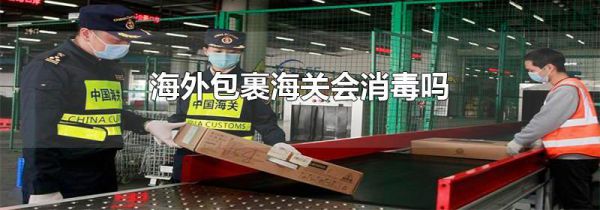 海外包裹海关会消毒吗