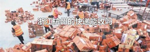 浙江杭州的快递能收吗