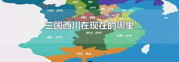 三国西川在现在的哪里