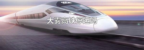 大雾高铁停运吗