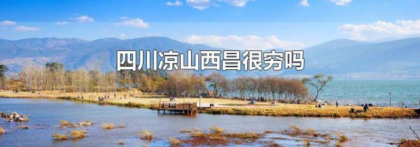 四川凉山西昌很穷吗