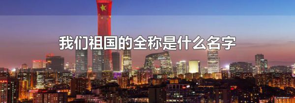 我们祖国的全称是什么名字