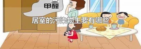 居室的污染物主要有哪些