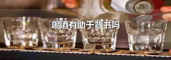 喝酒有助于背书吗