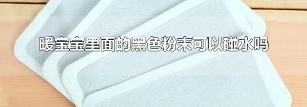 暖宝宝里面的黑色粉末可以碰水吗