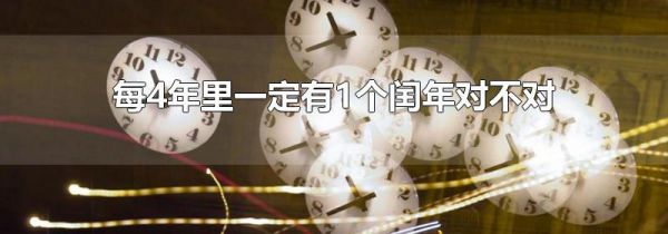 每4年里一定有1个闰年对不对