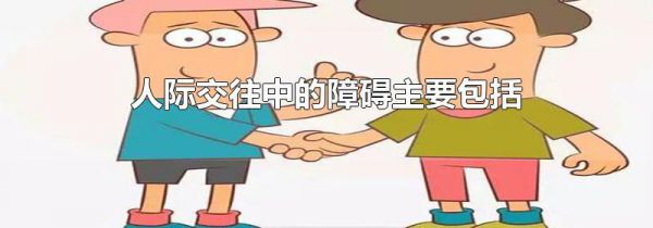 人际交往中的障碍主要包括