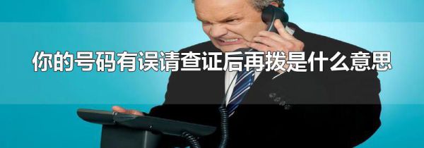 你的号码有误请查证后再拨是什么意思
