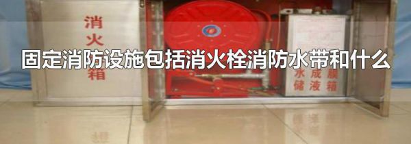固定消防设施包括消火栓消防水带和什么