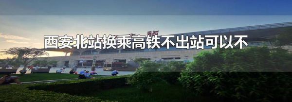 西安北站换乘高铁不出站可以不