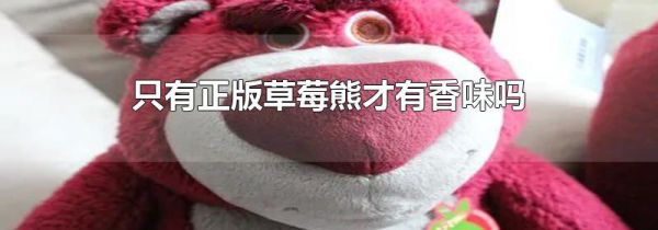 只有正版草莓熊才有香味吗
