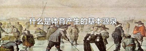 什么是体育产生的基本源泉