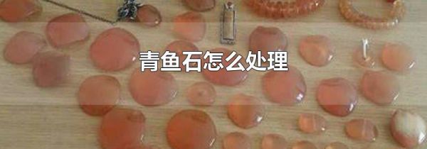 青鱼石怎么处理