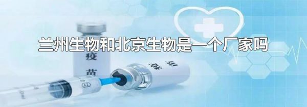兰州生物和北京生物是一个厂家吗