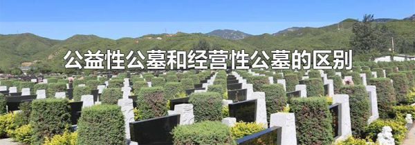公益性公墓和经营性公墓的区别